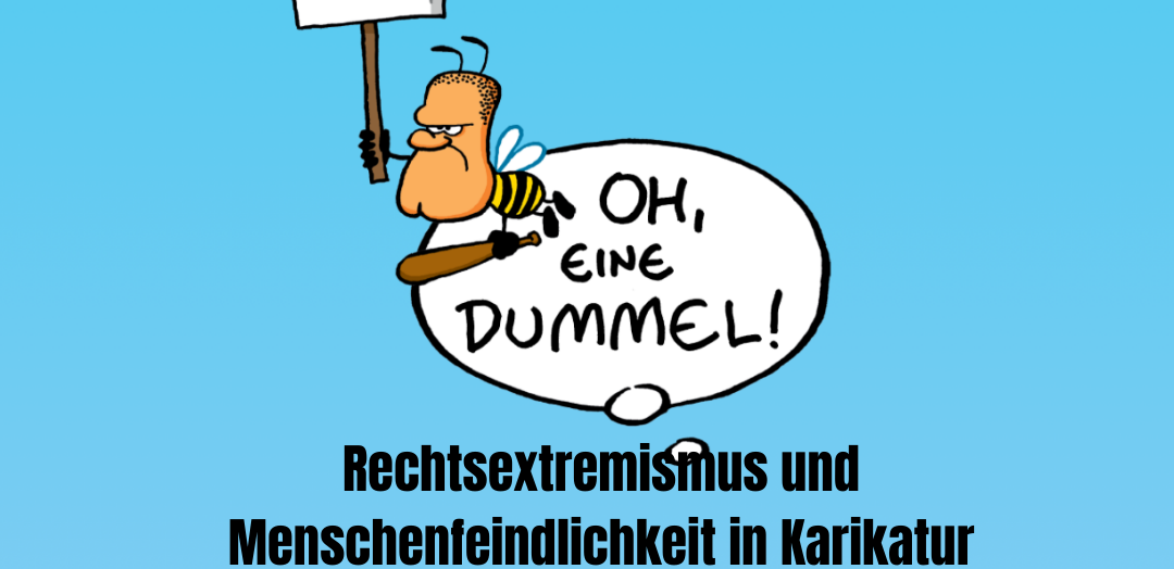 Ausstellung: "Oh, eine Dummel! Rechtsextremismus und Menschenfeindlichkeit in Karikatur und Satire". Dazu wird die Titelkarikatur der Ausstellung gezeigt, die eine wütende Hummel mit einem falsch geschriebenen fremdenfeindlichen Schild und einem Baseballschläger abgebildet.